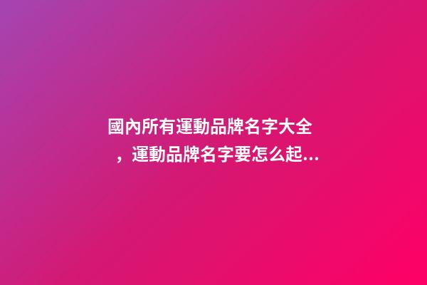 國內所有運動品牌名字大全，運動品牌名字要怎么起？
